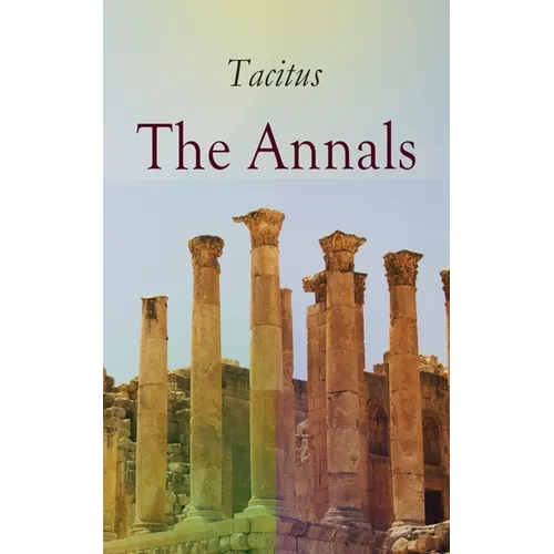 The Annals: Historical Account of Rome in the Time of Emperor Tiberius Until the Rule of Emperor Nero - Paperback