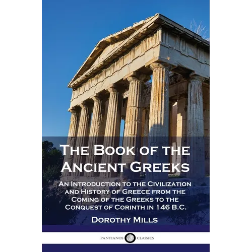The Book of the Ancient Greeks: An Introduction to the Civilization and History of Greece from the Coming of the Greeks to the Conquest of Corinth in - Paperback