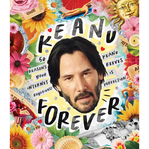 Keanu Forever: 50 Reasons Your Internet Boyfriend Keanu Reeves Is Perfection - Hardcover
