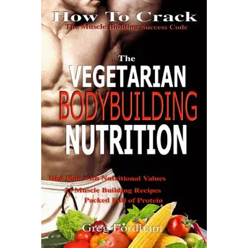 Vegetarian Bodybuilding Nutrition: How To Crack The Muscle Building Success Code With Vegetarian Bodybuilding Nutrition, The ONE Thing you MUST Get Ri - Paperback