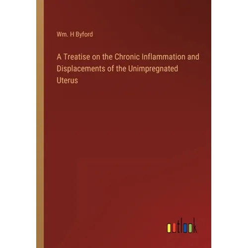 A Treatise on the Chronic Inflammation and Displacements of the Unimpregnated Uterus - Paperback