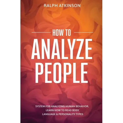 How to Analyze People: System For Analyzing Human Behavior, Learn How to Read Body Language & Personality Types - Paperback