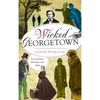 Wicked Georgetown: Scoundrels, Sinners and Spies - Hardcover