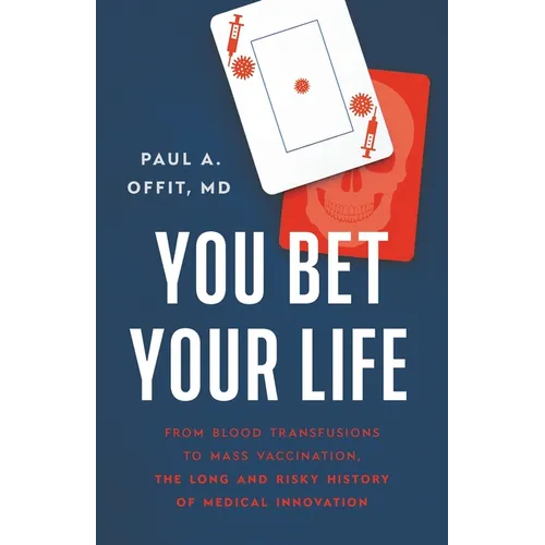 You Bet Your Life: From Blood Transfusions to Mass Vaccination, the Long and Risky History of Medical Innovation - Hardcover