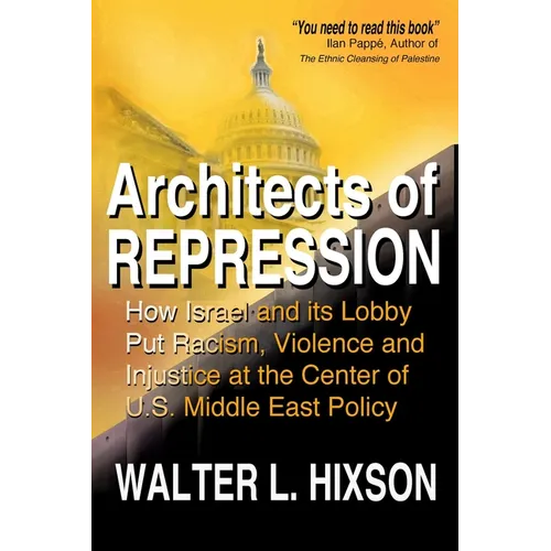 Architects of Repression: How Israel and Its Lobby Put Racism, Violence and Injustice at the Center of US Middle East Policy - Paperback