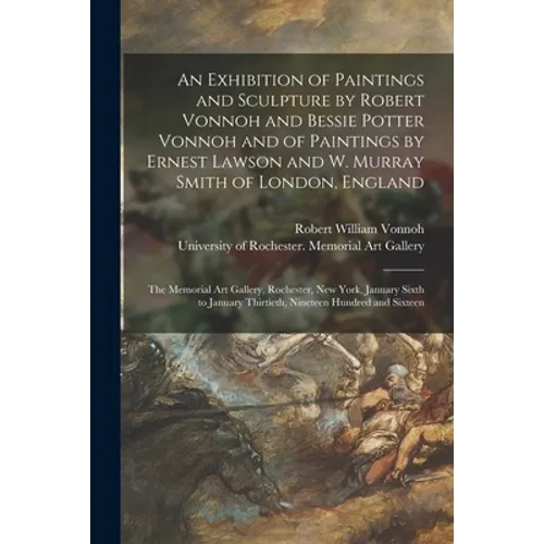 An Exhibition of Paintings and Sculpture by Robert Vonnoh and Bessie Potter Vonnoh and of Paintings by Ernest Lawson and W. Murray Smith of London, En - Paperback