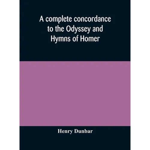 A Complete Concordance To The Odyssey And Hymns Of Homer, To Which Is Added A Concordance To The Parallel Passages In The Iliad, Odyssey, And Hymns - Hardcover