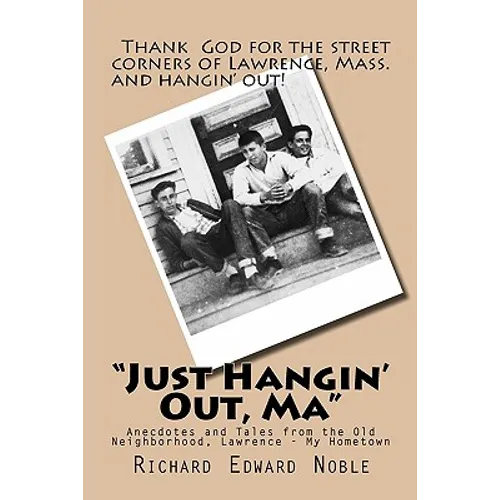 "Just Hangin' Out, Ma": Anecdotes and Tales from the Old Neighborhood, Lawrence - My Hometown - Paperback