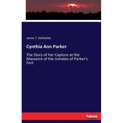 Cynthia Ann Parker: The Story of her Capture at the Massacre of the Inmates of Parker's Fort - Paperback