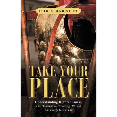 Take Your Place: Understanding Righteousness: the Doorway to Receiving All God Has Freely Given You - Paperback