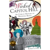 Wicked Capitol Hill: An Unruly History of Behaving Badly - Hardcover
