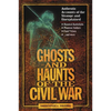 The Ghosts and Haunts of the Civil War: Authentic Accounts of the Strange and Unexplained - Paperback