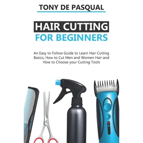 Haircutting for Beginners: An Easy to Follow Guide to Learn Haircutting Basics, how to Cut Men and Women Hair and How to Choose your Cutting Tool - Paperback