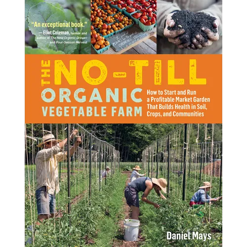 The No-Till Organic Vegetable Farm: How to Start and Run a Profitable Market Garden That Builds Health in Soil, Crops, and Communities - Paperback