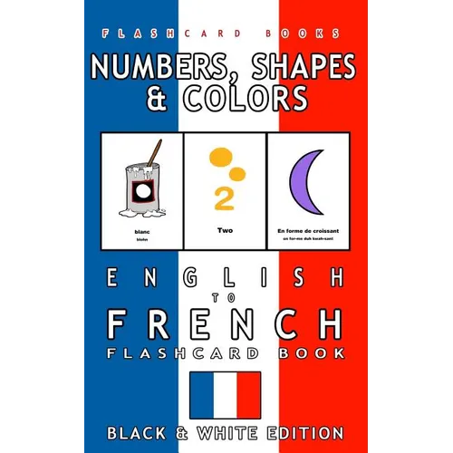 Numbers, Shapes and Colors - English to French Flash Card Book: Black and White Edition - French for Kids - Paperback