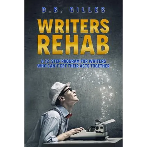 Writers Rehab: A 12-Step Program For Writers Who Can't Get Their Acts Together - Paperback