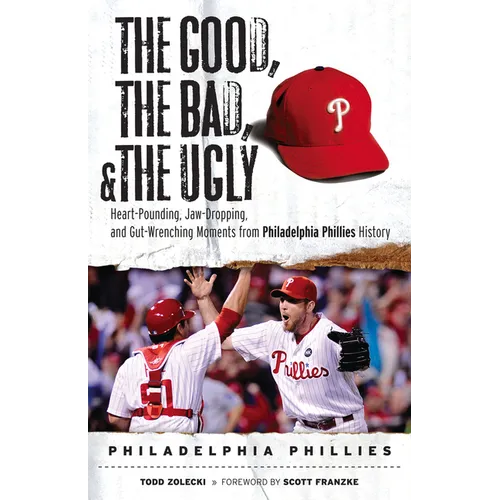 The Good, the Bad, & the Ugly: Philadelphia Phillies: Heart-Pounding, Jaw-Dropping, and Gut-Wrenching Moments from Philadelphia Phillies History - Paperback