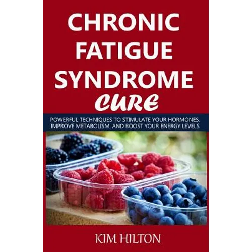 Chronic Fatigue Syndrome Cure: Powerful Techniques to Stimulate Your Hormones, Improve Metabolism, and Boost Your Energy Levels - Paperback