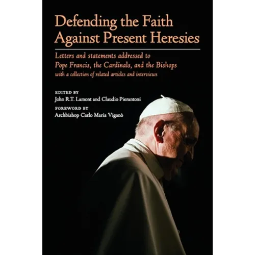 Defending the Faith Against Present Heresies: Letters and statements addressed to Pope Francis, the Cardinals, and the Bishops with a collection of re - Paperback