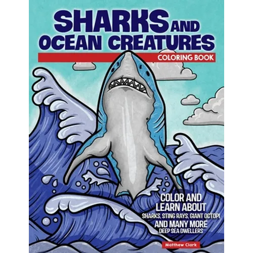 Sharks and Ocean Creatures Coloring Book: Color and Learn about Sharks, Sting Rays, Giant Octopi and Many More Deep Sea Dwellers - Paperback