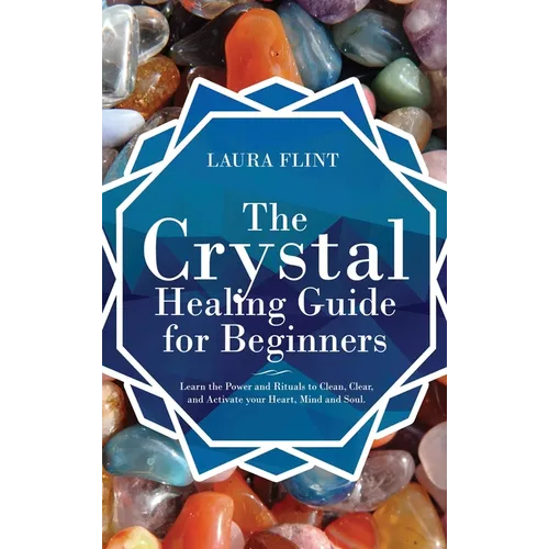 The Crystal Healing Guide for Beginners: Learn the Power and Rituals to Clean, Clear, and Activate Your Heart, Mind, and Soul - Hardcover