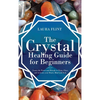 The Crystal Healing Guide for Beginners: Learn the Power and Rituals to Clean, Clear, and Activate Your Heart, Mind, and Soul - Hardcover