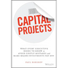 Capital Projects: What Every Executive Needs to Know to Avoid Costly Mistakes and Make Major Investments Pay Off - Hardcover