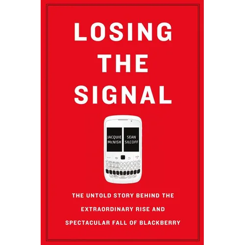 Losing the Signal: The Untold Story Behind the Extraordinary Rise and Spectacular Fall of Blackberry - Paperback