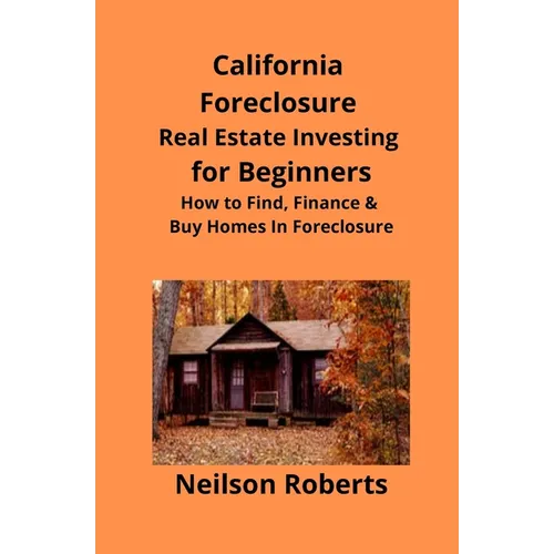 California Foreclosure Real Estate Investing for Beginners: How to Find, Finance & Buy Homes In Foreclosure - Paperback
