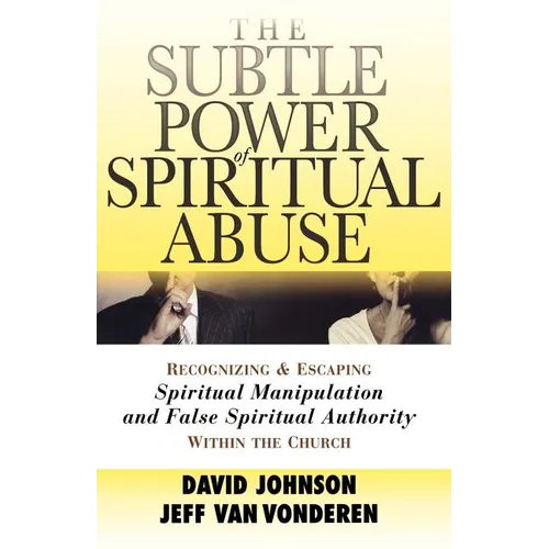 The Subtle Power of Spiritual Abuse: Recognizing and Escaping Spiritual Manipulation and False Spiritual Authority Within the Church - Paperback