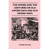 The Sword and the Centuries or Old Sword Days and Old Sword Ways - Being A Description of the Various Swords Used in Civilized Europe During the Last - Paperback