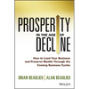 Prosperity in the Age of Decline: How to Lead Your Business and Preserve Wealth Through the Coming Business Cycles - Hardcover