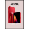iPhone Se 2020 User Manual: An Insight On How To Use The New iPhone SE Second Generation With Pictures And Guide On The Newly Upgraded iOS - Paperback