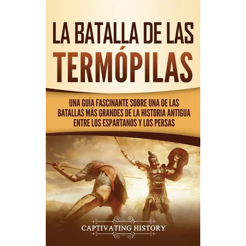 La Batalla de las Termópilas: Una Guía Fascinante sobre una de las batallas más grandes de la Historia Antigua entre los espartanos y los persas - Hardcover
