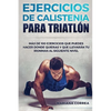 100 EJERCICIOS De CALISTENIA PARA TRIATLON: MAS De 100 EJERCICIOS QUE PUEDES HACER DONDE QUIERAS Y QUE LLEVARAN TU IRONMAN AL SIGUIENTE NIVEL - Paperback