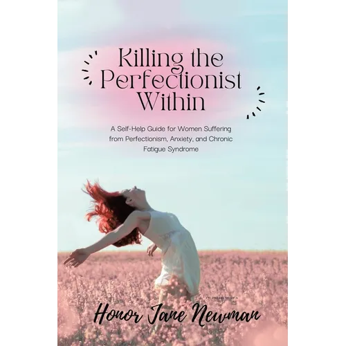 Killing the Perfectionist Within: A Self-Help Guide for Women Suffering from Perfectionism, Anxiety, and Chronic Fatigue Syndrome - Paperback