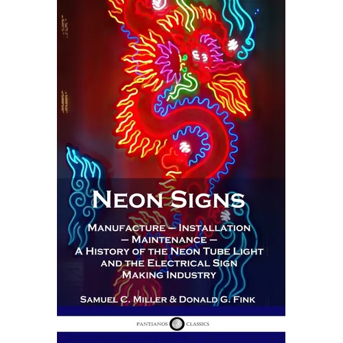 Neon Signs: Manufacture - Installation - Maintenance - A History of the Neon Tube Light and the Electrical Sign Making Industry - Paperback