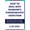 How to Deal with Husband's Pornography Addiction: Powerful Ways to Help Your Spouse to Overcome & Recover Completely, While Improving Your Sexual Inti - Paperback