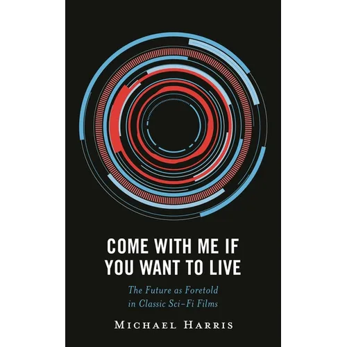 Come with Me If You Want to Live: The Future as Foretold in Classic Sci-Fi Films - Hardcover