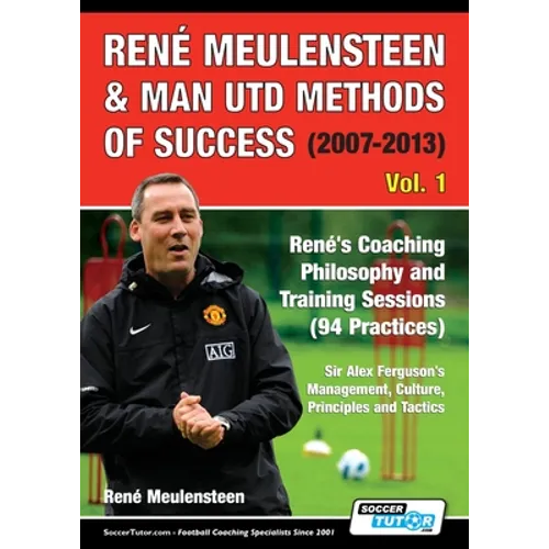 René Meulensteen & Man Utd Methods of Success (2007-2013) - René's Coaching Philosophy and Training Sessions (94 Practices), Sir Alex Ferguson's Manag - Paperback