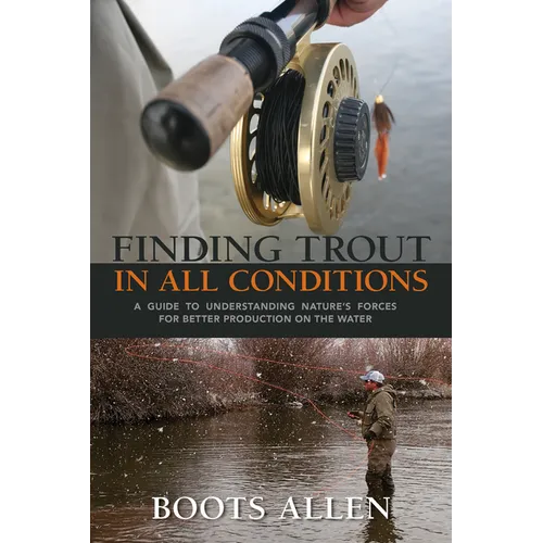 Finding Trout in All Conditions: A Guide to Understanding Nature's Forces for Better Production on the Water - Hardcover