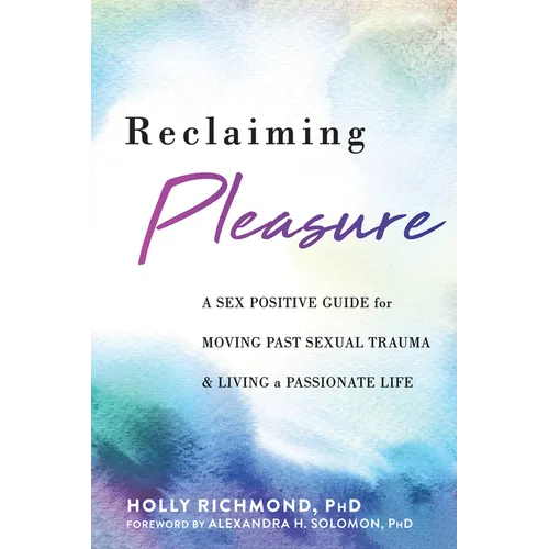 Reclaiming Pleasure: A Sex Positive Guide for Moving Past Sexual Trauma and Living a Passionate Life - Paperback