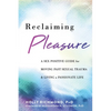 Reclaiming Pleasure: A Sex Positive Guide for Moving Past Sexual Trauma and Living a Passionate Life - Paperback