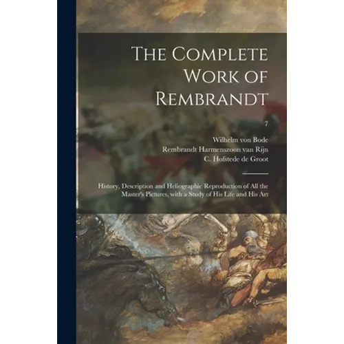 The Complete Work of Rembrandt: History, Description and Heliographic Reproduction of All the Master's Pictures, With a Study of His Life and His Art; - Paperback
