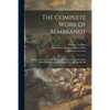 The Complete Work of Rembrandt: History, Description and Heliographic Reproduction of All the Master's Pictures, With a Study of His Life and His Art; - Paperback