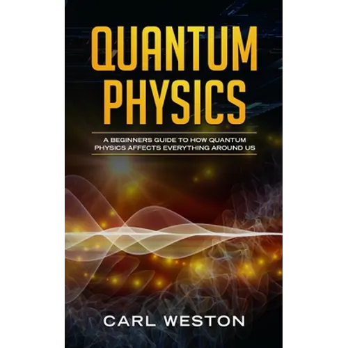 Quantum Physics: A Beginners Guide to How Quantum Physics Affects Everything around Us - Paperback
