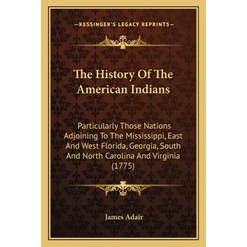The History Of The American Indians: Particularly Those Nations Adjoining To The Mississippi, East And West Florida, Georgia, South And North Carolina - Paperback