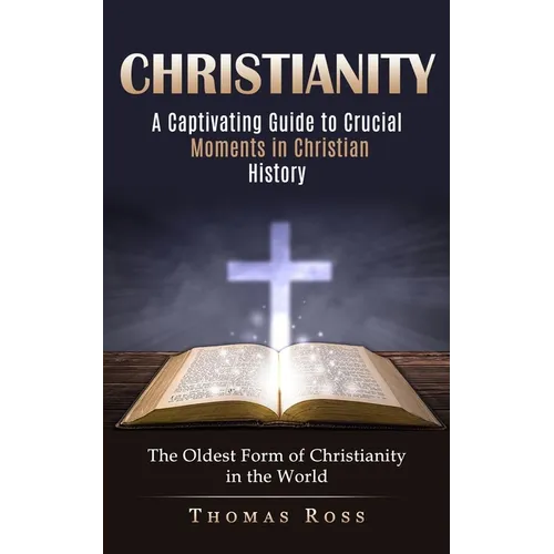 Christianity: A Captivating Guide to Crucial Moments in Christian History (The Oldest Form of Christianity in the World) - Paperback