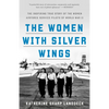 The Women with Silver Wings: The Inspiring True Story of the Women Airforce Service Pilots of World War II - Paperback