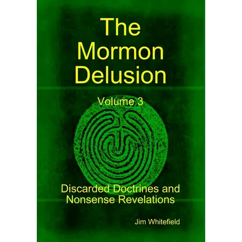 The Mormon Delusion. Volume 3. Discarded Doctrines and Nonsense Revelations. - Hardcover